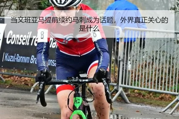 当文班亚马提前续约马刺成为话题，外界真正关心的是什么