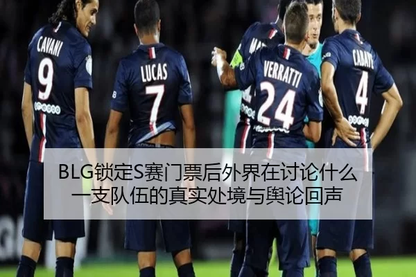 BLG锁定S赛门票后外界在讨论什么 一支队伍的真实处境与舆论回声